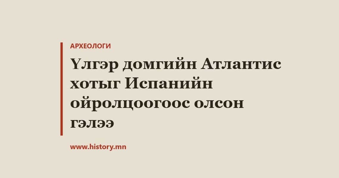 Үлгэр домгийн Атлантис хотыг Испанийн ойролцоогоос олсон гэлээ